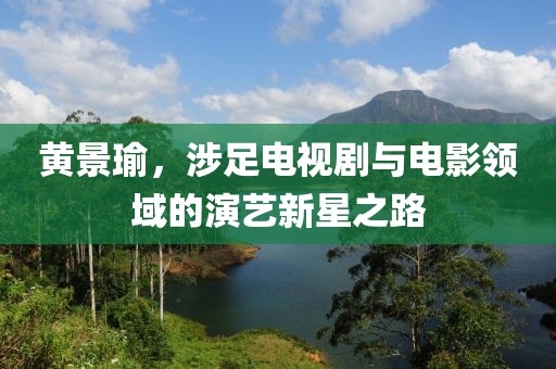 黄景瑜，涉足电视剧与电影领域的演艺新星之路