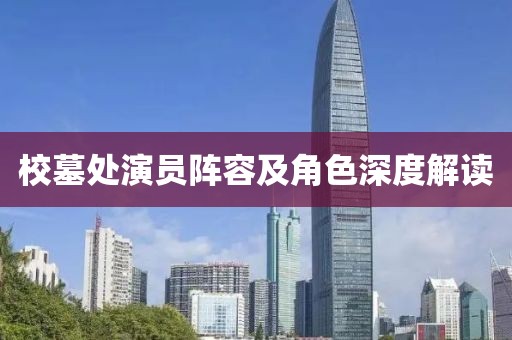 校墓处演员阵容及角色深度解读