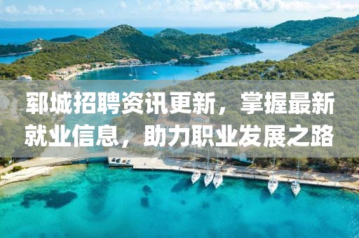 郓城招聘资讯更新，掌握最新就业信息，助力职业发展之路