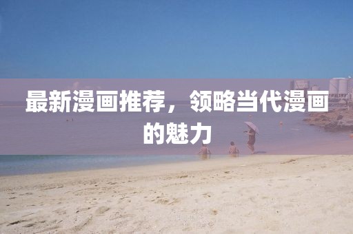 最新漫画推荐，领略当代漫画的魅力