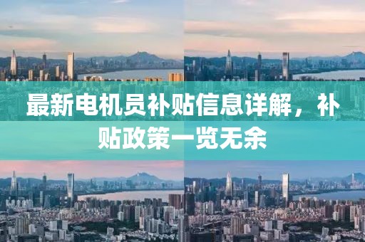 最新电机员补贴信息详解，补贴政策一览无余