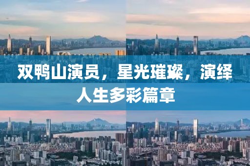 双鸭山演员，星光璀璨，演绎人生多彩篇章