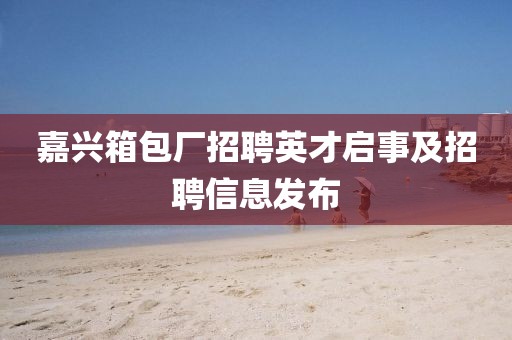 嘉兴箱包厂招聘英才启事及招聘信息发布