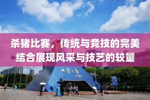 杀猪比赛，传统与竞技的完美结合展现风采与技艺的较量