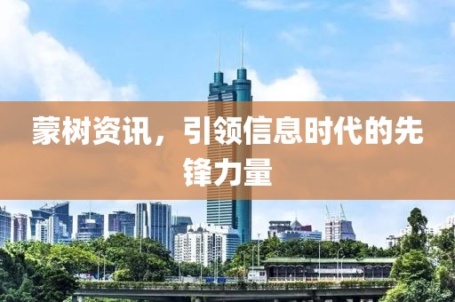 蒙树资讯，引领信息时代的先锋力量