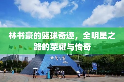林书豪的篮球奇迹，全明星之路的荣耀与传奇