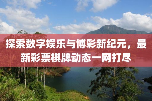 探索数字娱乐与博彩新纪元，最新彩票棋牌动态一网打尽