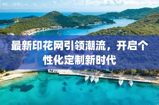 最新印花网引领潮流，开启个性化定制新时代