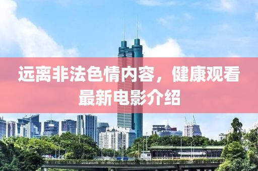 远离非法色情内容，健康观看最新电影介绍