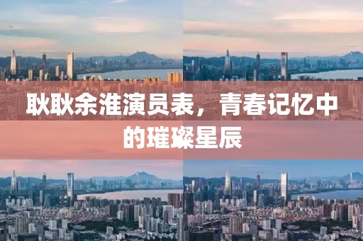 耿耿余淮演员表，青春记忆中的璀璨星辰