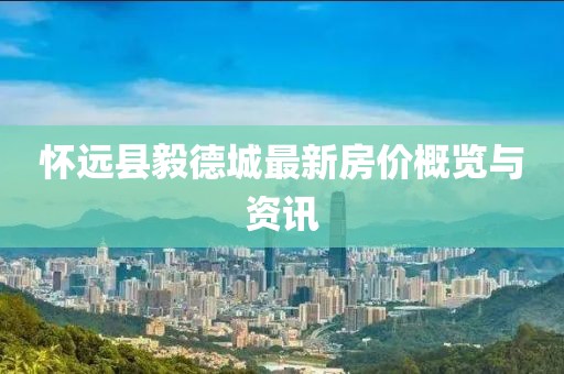 怀远县毅德城最新房价概览与资讯
