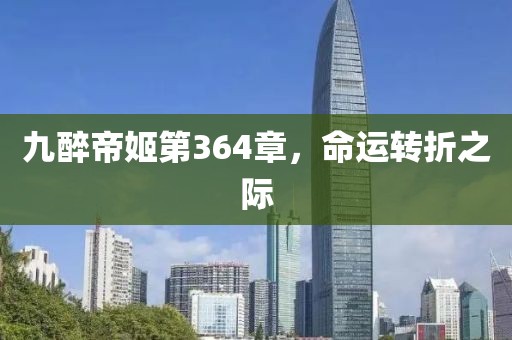 九醉帝姬第364章，命运转折之际