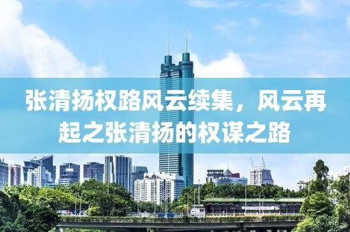 张清扬权路风云续集，风云再起之张清扬的权谋之路