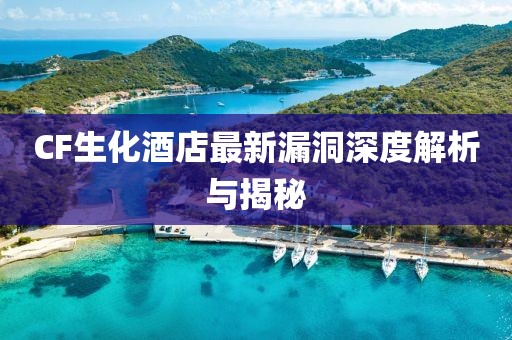 CF生化酒店最新漏洞深度解析与揭秘