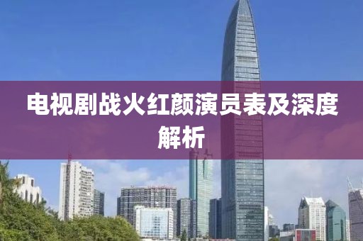 电视剧战火红颜演员表及深度解析