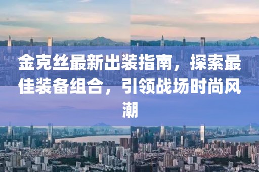 金克丝最新出装指南，探索最佳装备组合，引领战场时尚风潮