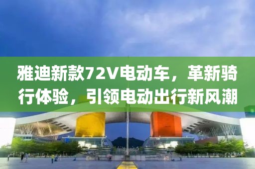 雅迪新款72V电动车，革新骑行体验，引领电动出行新风潮