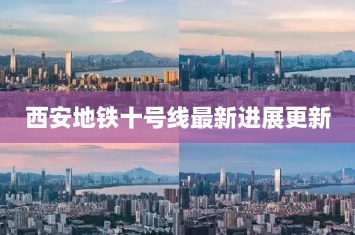 西安地铁十号线最新进展更新