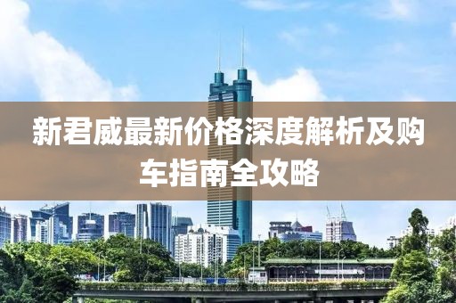 新君威最新价格深度解析及购车指南全攻略