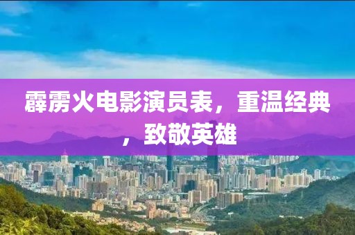 霹雳火电影演员表，重温经典，致敬英雄