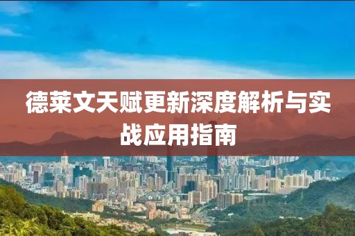 德莱文天赋更新深度解析与实战应用指南