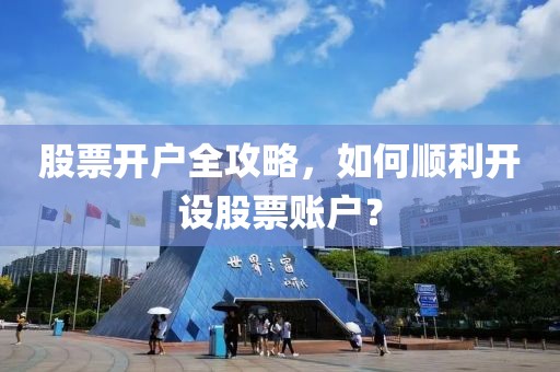 股票开户全攻略，如何顺利开设股票账户？