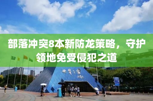 部落冲突8本新防龙策略，守护领地免受侵犯之道