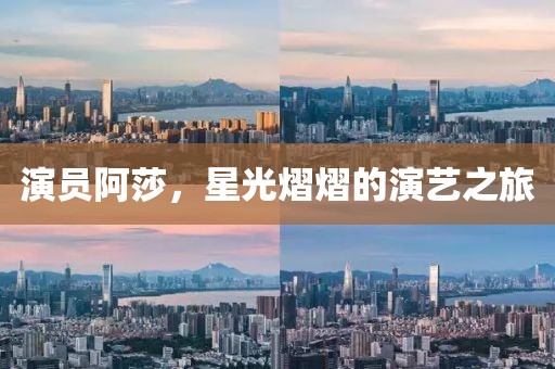 演员阿莎，星光熠熠的演艺之旅