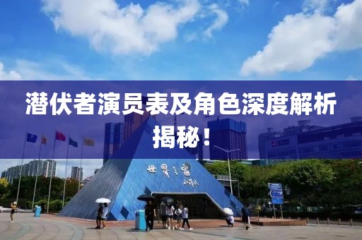 潜伏者演员表及角色深度解析揭秘！