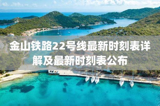金山铁路22号线最新时刻表详解及最新时刻表公布