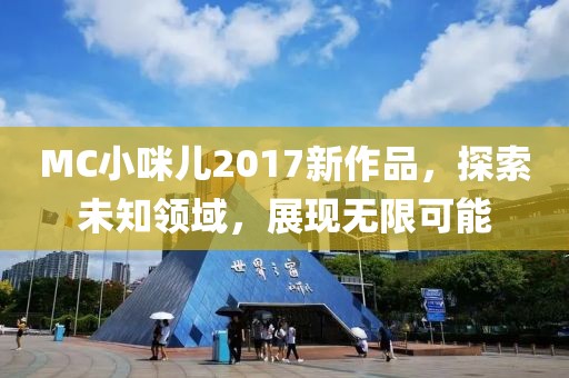 MC小咪儿2017新作品，探索未知领域，展现无限可能