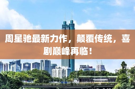 周星驰最新力作，颠覆传统，喜剧巅峰再临！
