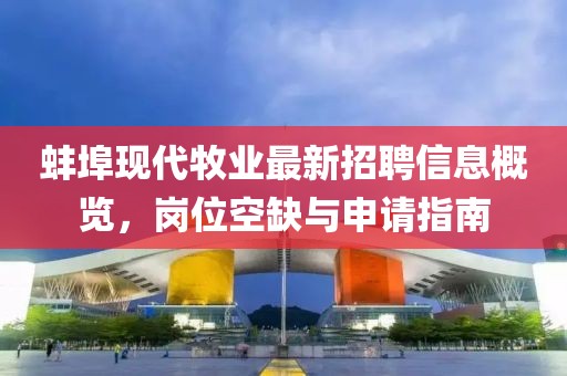 蚌埠现代牧业最新招聘信息概览，岗位空缺与申请指南