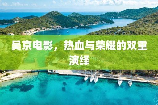 吴京电影，热血与荣耀的双重演绎