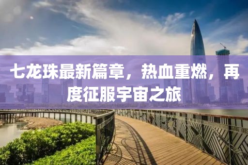 七龙珠最新篇章，热血重燃，再度征服宇宙之旅