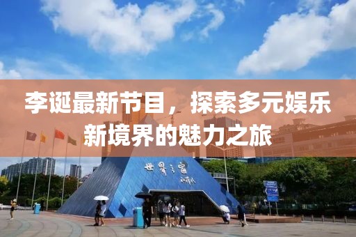 李诞最新节目，探索多元娱乐新境界的魅力之旅