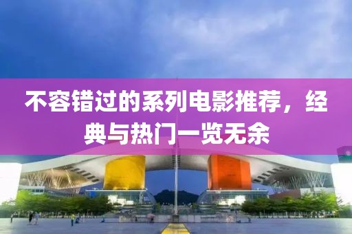 不容错过的系列电影推荐，经典与热门一览无余