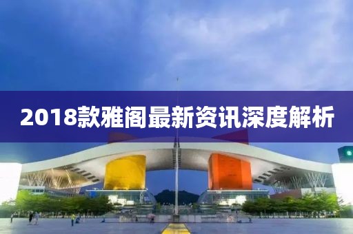 2018款雅阁最新资讯深度解析