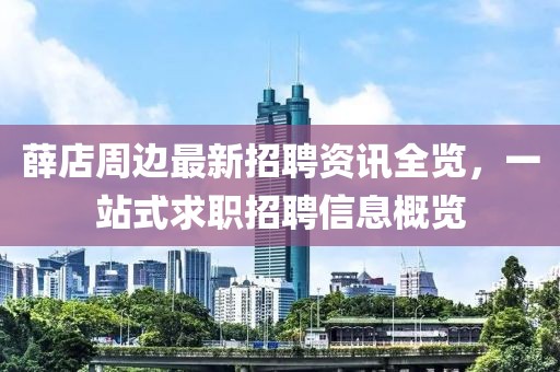 薛店周边最新招聘资讯全览，一站式求职招聘信息概览