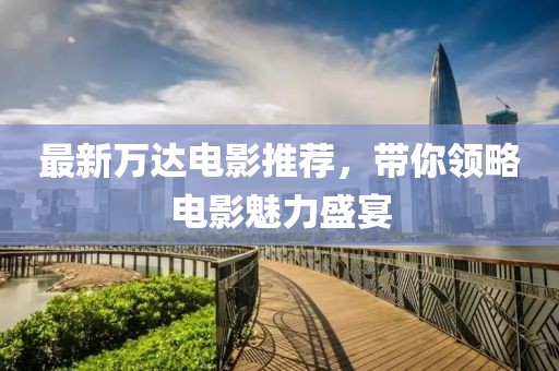 最新万达电影推荐，带你领略电影魅力盛宴