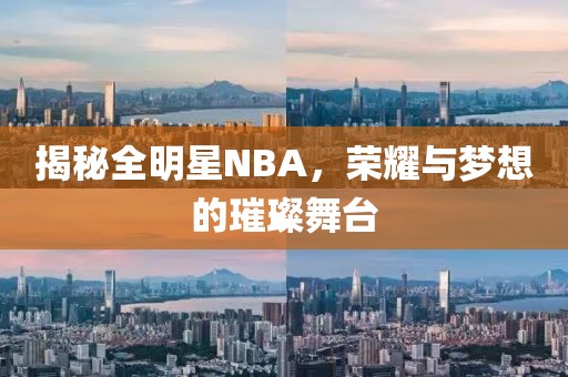 揭秘全明星NBA，荣耀与梦想的璀璨舞台