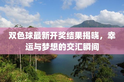 双色球最新开奖结果揭晓，幸运与梦想的交汇瞬间