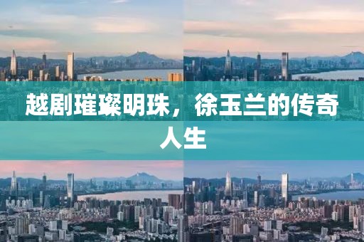 越剧璀璨明珠，徐玉兰的传奇人生