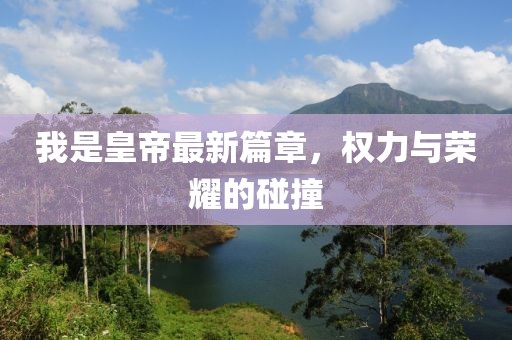 我是皇帝最新篇章，权力与荣耀的碰撞