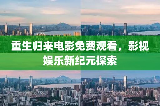 重生归来电影免费观看，影视娱乐新纪元探索