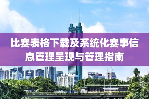 比赛表格下载及系统化赛事信息管理呈现与管理指南