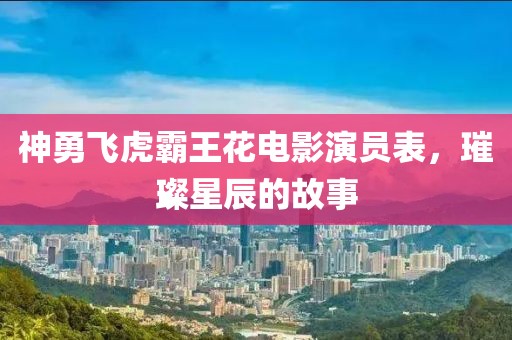 神勇飞虎霸王花电影演员表，璀璨星辰的故事