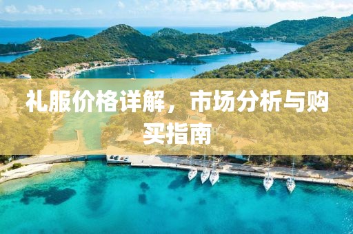 礼服价格详解，市场分析与购买指南