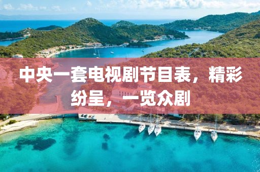 中央一套电视剧节目表，精彩纷呈，一览众剧