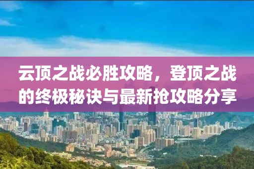 云顶之战必胜攻略，登顶之战的终极秘诀与最新抢攻略分享